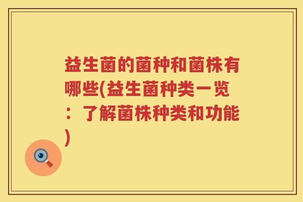 益生菌的菌种和菌株有哪些(益生菌种类一览：了解菌株种类和功能)