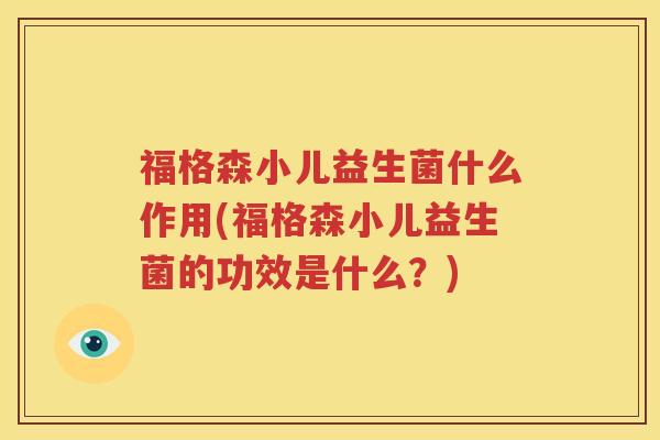 福格森小儿益生菌什么作用(福格森小儿益生菌的功效是什么？)
