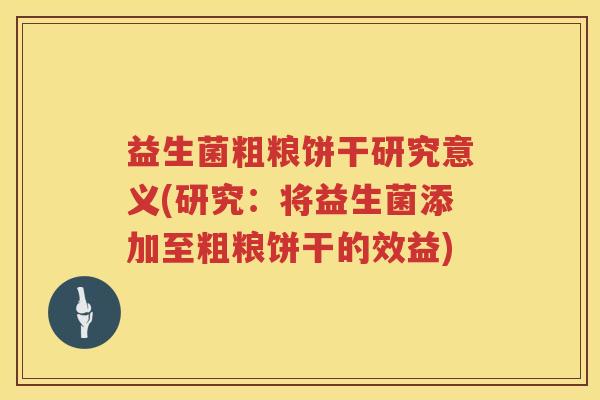 益生菌粗粮饼干研究意义(研究：将益生菌添加至粗粮饼干的效益)
