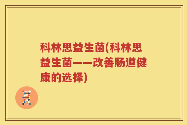 科林思益生菌(科林思益生菌——改善肠道健康的选择)