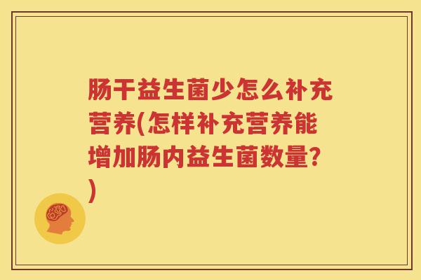 肠干益生菌少怎么补充营养(怎样补充营养能增加肠内益生菌数量？)