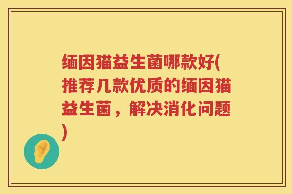 缅因猫益生菌哪款好(推荐几款优质的缅因猫益生菌，解决消化问题)