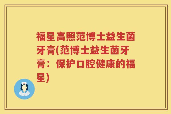 福星高照范博士益生菌牙膏(范博士益生菌牙膏：保护口腔健康的福星)