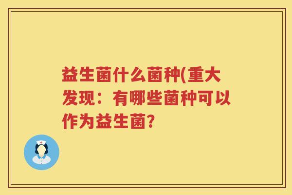 益生菌什么菌种(重大发现：有哪些菌种可以作为益生菌？