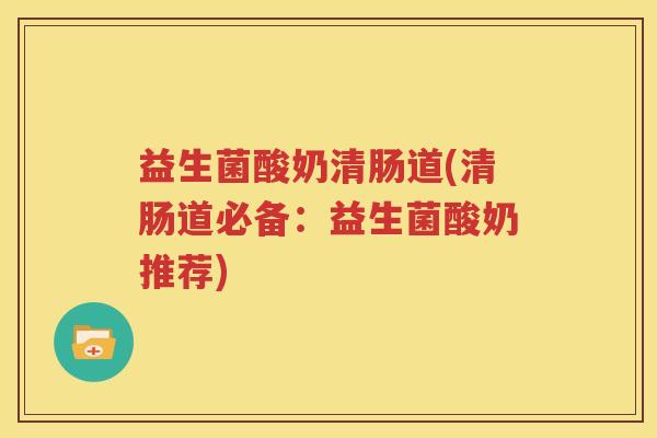 益生菌酸奶清肠道(清肠道必备：益生菌酸奶推荐)
