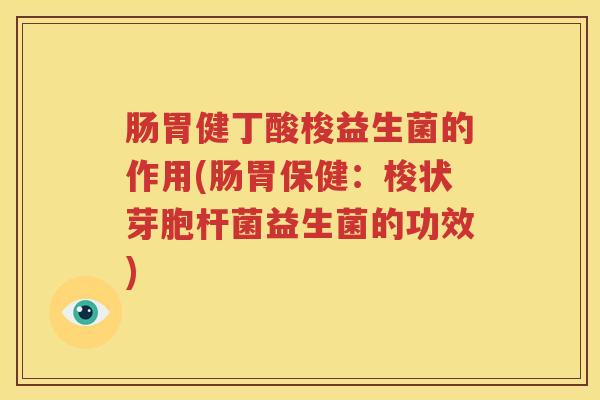 肠胃健丁酸梭益生菌的作用(肠胃保健：梭状芽胞杆菌益生菌的功效)