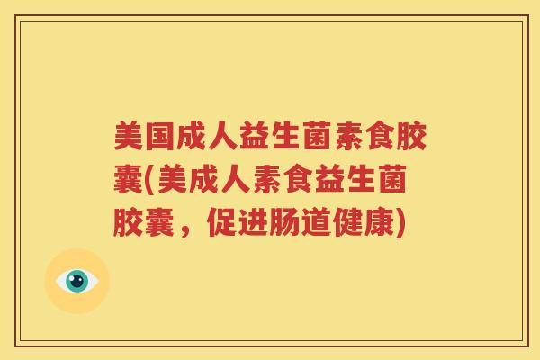 美国成人益生菌素食胶囊(美成人素食益生菌胶囊，促进肠道健康)