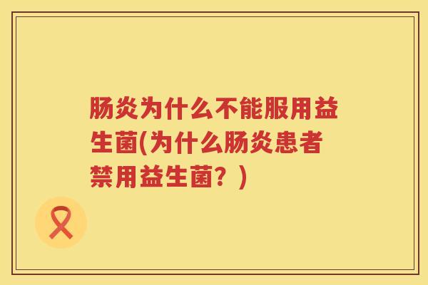 肠炎为什么不能服用益生菌(为什么肠炎患者禁用益生菌？)