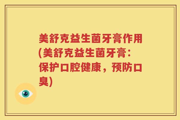 美舒克益生菌牙膏作用(美舒克益生菌牙膏：保护口腔健康，预防口臭)