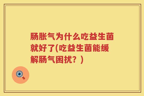 肠胀气为什么吃益生菌就好了(吃益生菌能缓解肠气困扰？)