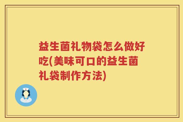 益生菌礼物袋怎么做好吃(美味可口的益生菌礼袋制作方法)