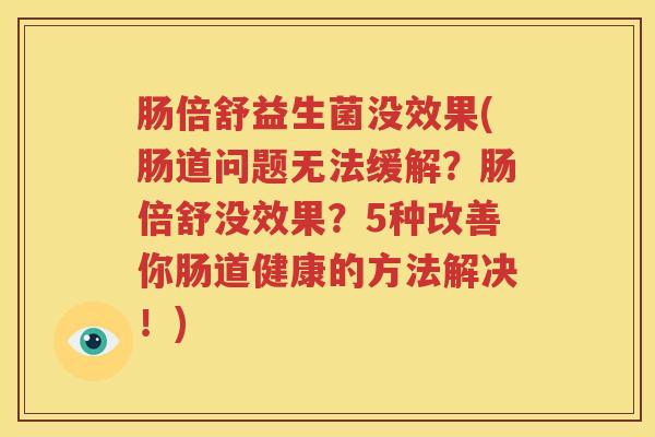 肠倍舒益生菌没效果(肠道问题无法缓解？肠倍舒没效果？5种改善你肠道健康的方法解决！)