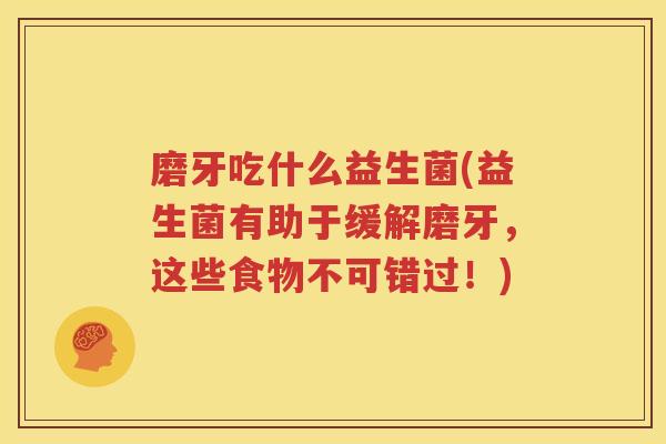 磨牙吃什么益生菌(益生菌有助于缓解磨牙，这些食物不可错过！)