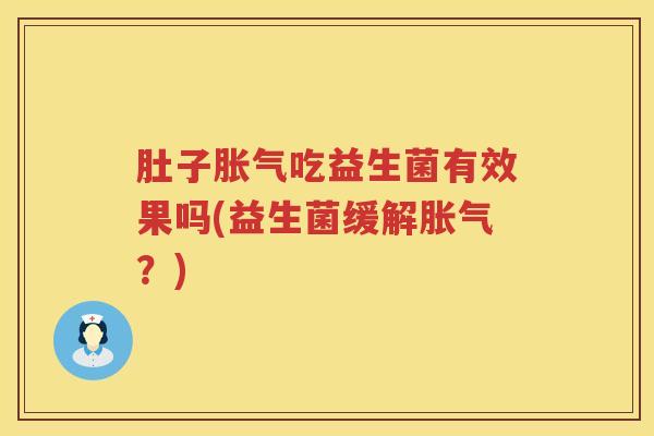 肚子胀气吃益生菌有效果吗(益生菌缓解胀气？)