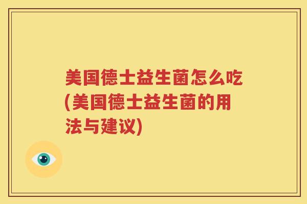 美国德士益生菌怎么吃(美国德士益生菌的用法与建议)