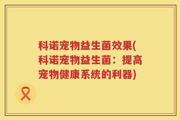 科诺宠物益生菌效果(科诺宠物益生菌：提高宠物健康系统的利器)