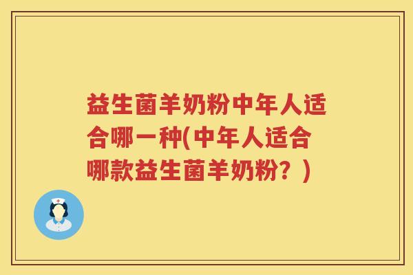 益生菌羊奶粉中年人适合哪一种(中年人适合哪款益生菌羊奶粉？)