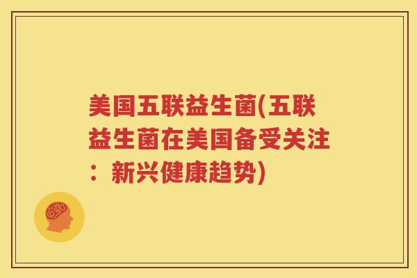 美国五联益生菌(五联益生菌在美国备受关注：新兴健康趋势)