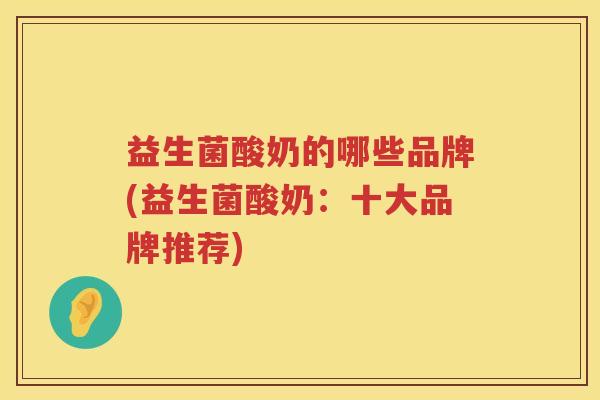 益生菌酸奶的哪些品牌(益生菌酸奶：十大品牌推荐)