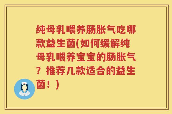 纯母乳喂养肠胀气吃哪款益生菌(如何缓解纯母乳喂养宝宝的肠胀气？推荐几款适合的益生菌！)