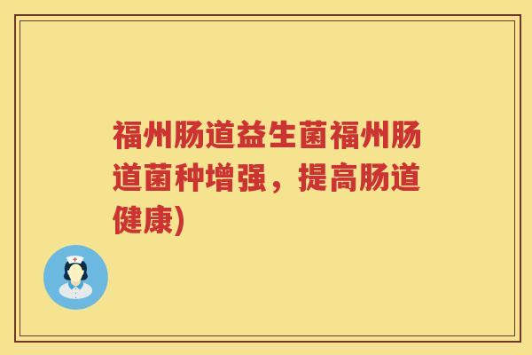 福州肠道益生菌福州肠道菌种增强，提高肠道健康)