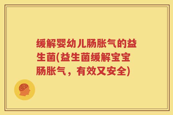 缓解婴幼儿肠胀气的益生菌(益生菌缓解宝宝肠胀气，有效又安全)