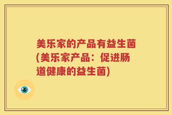 美乐家的产品有益生菌(美乐家产品：促进肠道健康的益生菌)