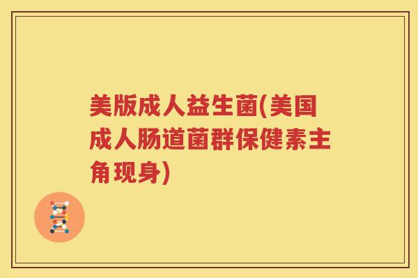 美版成人益生菌(美国成人肠道菌群保健素主角现身)