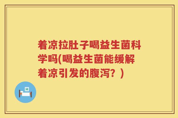 着凉拉肚子喝益生菌科学吗(喝益生菌能缓解着凉引发的腹泻？)