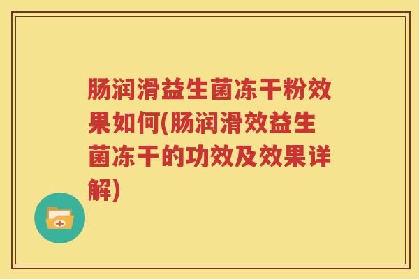 肠润滑益生菌冻干粉效果如何(肠润滑效益生菌冻干的功效及效果详解)