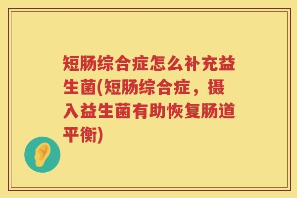 短肠综合症怎么补充益生菌(短肠综合症，摄入益生菌有助恢复肠道平衡)