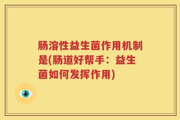 肠溶性益生菌作用机制是(肠道好帮手：益生菌如何发挥作用)