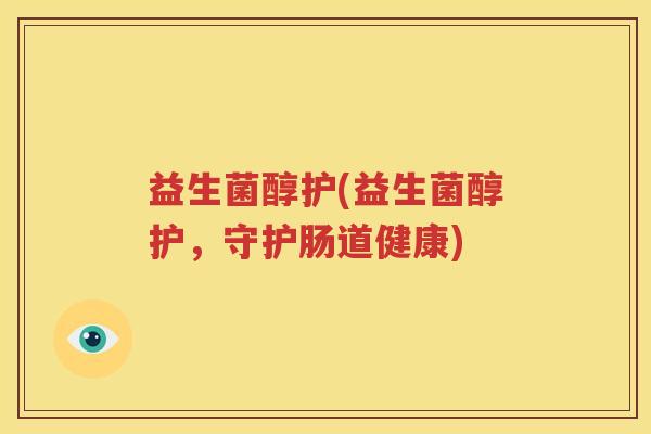 益生菌醇护(益生菌醇护，守护肠道健康)