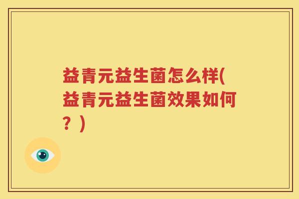 益青元益生菌怎么样(益青元益生菌效果如何？)