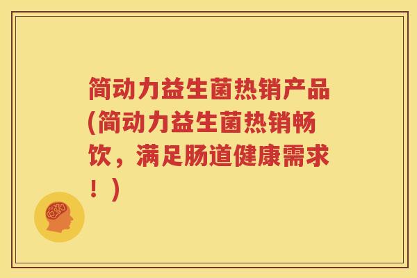 简动力益生菌热销产品(简动力益生菌热销畅饮，满足肠道健康需求！)