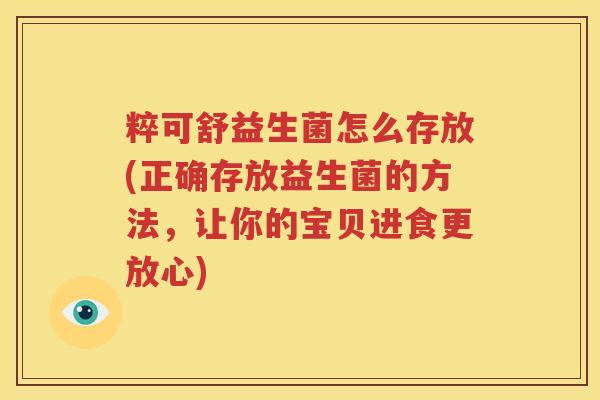 粹可舒益生菌怎么存放(正确存放益生菌的方法，让你的宝贝进食更放心)