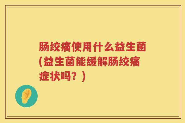 肠绞痛使用什么益生菌(益生菌能缓解肠绞痛症状吗？)