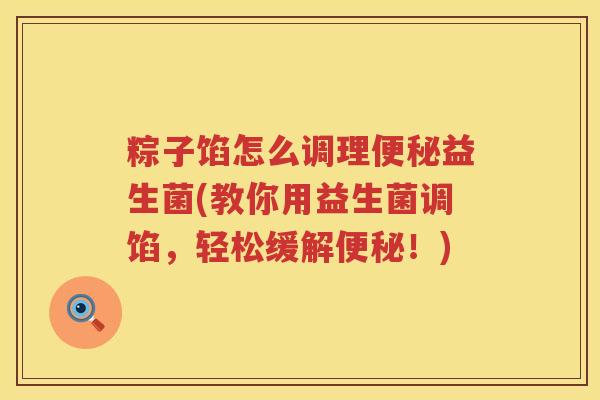 粽子馅怎么调理便秘益生菌(教你用益生菌调馅，轻松缓解便秘！)