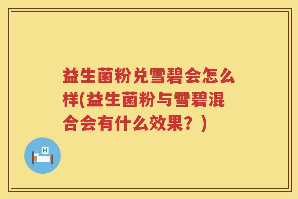 益生菌粉兑雪碧会怎么样(益生菌粉与雪碧混合会有什么效果？)