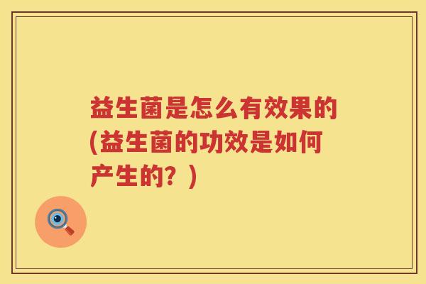 益生菌是怎么有效果的(益生菌的功效是如何产生的？)