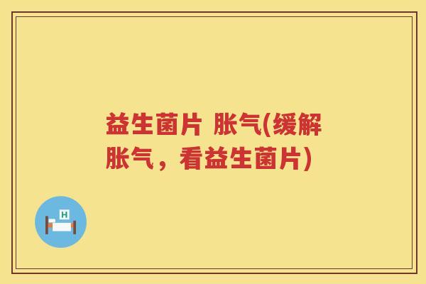 益生菌片 胀气(缓解胀气，看益生菌片)