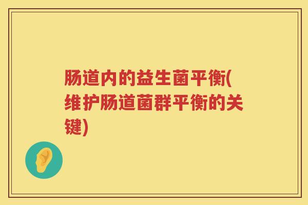 肠道内的益生菌平衡(维护肠道菌群平衡的关键)