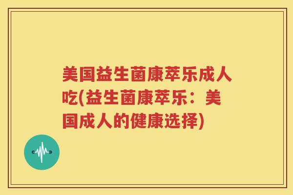 美国益生菌康萃乐成人吃(益生菌康萃乐：美国成人的健康选择)