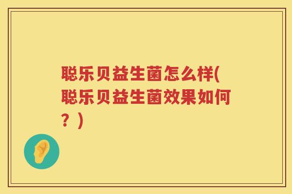 聪乐贝益生菌怎么样(聪乐贝益生菌效果如何？)