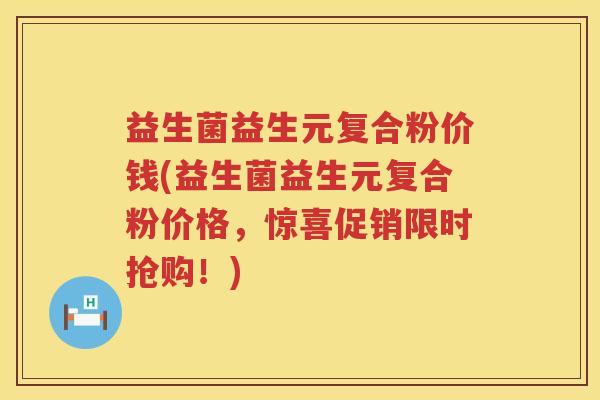 益生菌益生元复合粉价钱(益生菌益生元复合粉价格，惊喜促销限时抢购！)