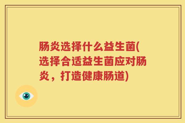 肠炎选择什么益生菌(选择合适益生菌应对肠炎，打造健康肠道)