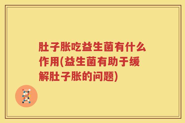 肚子胀吃益生菌有什么作用(益生菌有助于缓解肚子胀的问题)