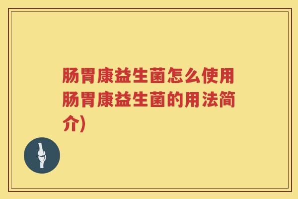 肠胃康益生菌怎么使用肠胃康益生菌的用法简介)