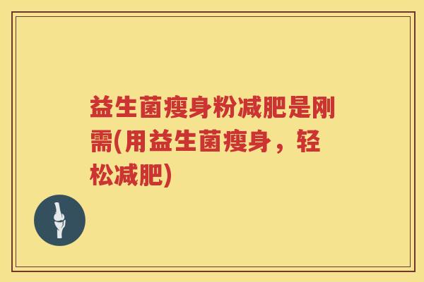 益生菌瘦身粉减肥是刚需(用益生菌瘦身，轻松减肥)