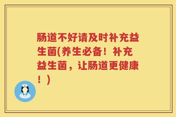 肠道不好请及时补充益生菌(养生必备！补充益生菌，让肠道更健康！)